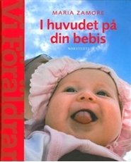 Bild på I huvudet på din bebis : Om barns utveckling och behov  (En handbok  fr Vi Föräldrar)